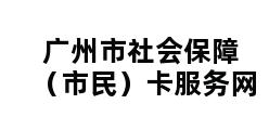 广州市社会保障（市民）卡服务网