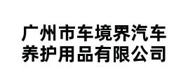 广州市车境界汽车养护用品有限公司