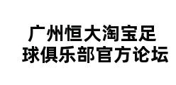 广州恒大淘宝足球俱乐部官方论坛