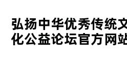 弘扬中华优秀传统文化公益论坛官方网站