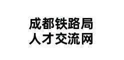 成都铁路局人才交流网