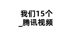 我们15个_腾讯视频