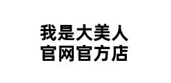 我是大美人官网官方店