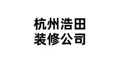 杭州浩田装修公司