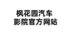 枫花园汽车影院官方网站