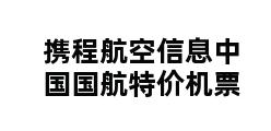 携程航空信息中国国航特价机票