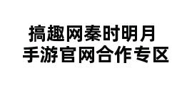 搞趣网秦时明月手游官网合作专区