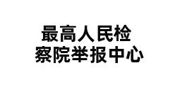 最高人民检察院举报中心