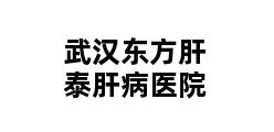 武汉东方肝泰肝病医院