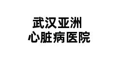 武汉亚洲心脏病医院