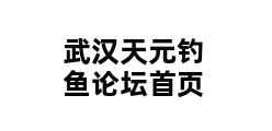 武汉天元钓鱼论坛首页