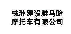 株洲建设雅马哈摩托车有限公司