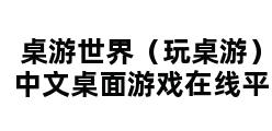 桌游世界（玩桌游）_中文桌面游戏在线平台 