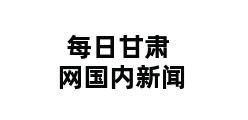 每日甘肃网国内新闻