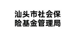 汕头市社会保险基金管理局