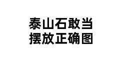 泰山石敢当摆放正确图 