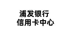 浦发银行信用卡中心