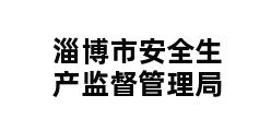 淄博市安全生产监督管理局