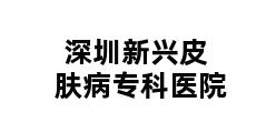 深圳新兴皮肤病专科医院