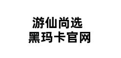 游仙尚选黑玛卡官网