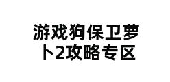 游戏狗保卫萝卜2攻略专区