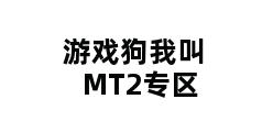 游戏狗我叫MT2专区