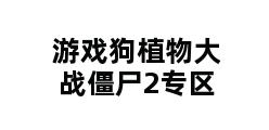 游戏狗植物大战僵尸2专区