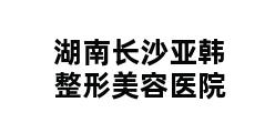 湖南长沙亚韩整形美容医院