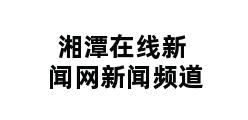 湘潭在线新闻网新闻频道