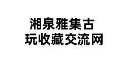 湘泉雅集古玩收藏交流网