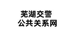 芜湖交警公共关系网