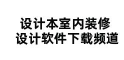 设计本室内装修设计软件下载频道