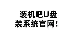 装机吧U盘装系统官网！