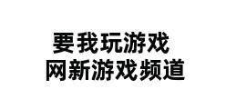 要我玩游戏网新游戏频道