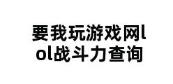 要我玩游戏网lol战斗力查询