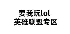 要我玩lol英雄联盟专区