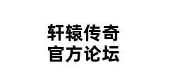 轩辕传奇官方论坛