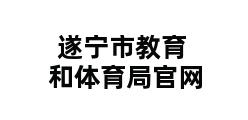 遂宁市教育和体育局官网