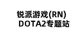 锐派游戏(RN)DOTA2专题站