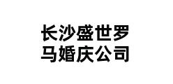 长沙盛世罗马婚庆公司