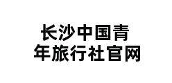 长沙中国青年旅行社官网 