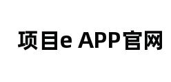 项目e APP官网