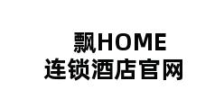 飘HOME连锁酒店官网