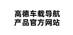 高德车载导航产品官方网站