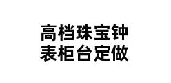 高档珠宝钟表柜台定做