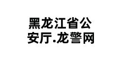 黑龙江省公安厅.龙警网