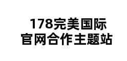 178完美国际官网合作主题站