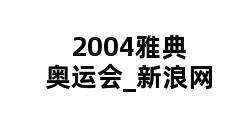 2004雅典奥运会_新浪网