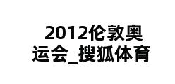 2012伦敦奥运会_搜狐体育 