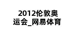 2012伦敦奥运会_网易体育